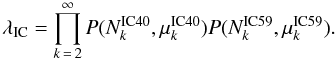 \appendix \setcounter{section}{1} \begin{equation} \lambda_{\rm{IC}} = \prod_{k\,=\,2}^{\infty} P(N^{\rm IC40}_k,\mu^{\rm IC40}_k) P(N^{\rm IC59}_k,\mu^{\rm IC59}_k). \label{equ:probBG} \end{equation}