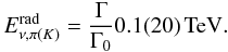 \begin{equation} E_{\nu,\pi(K)}^{\rm{rad}} = \frac{\Gamma}{\Gamma_{0}} 0.1(20) \textrm{\,TeV}. \end{equation}