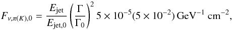 \begin{equation} F_{\nu,\pi(K),0} = \frac{E_{\rm{jet}}}{E_{\rm{jet},0}} \left( \frac{\Gamma}{\Gamma_{0}} \right)^2 5 \times 10^{-5} (5 \times 10^{-2}) \textrm{\,GeV}^{-1}~\textrm{cm}^{-2}, \end{equation}