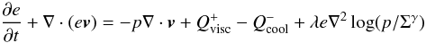 \begin{equation} \frac{\partial e}{\partial t} + {\bf \nabla} \cdot (e \vec{v}) = -p {\bf \nabla} \cdot \vec{v} + Q^{+}_{\rm visc} - Q^{-}_{\rm cool} + \lambda e \nabla^2 \log(p/\Sigma^{\gamma}) \label{eqnenergy} \end{equation}