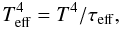 \begin{equation} T^4_{\rm eff} = T^4 / \tau_{\rm eff}, \end{equation}