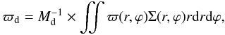 \begin{equation} \varpi_{\rm d} = M^{-1}_{\rm d} \times \iint \varpi(r,\varphi) \Sigma(r,\varphi) r {\rm d}r {\rm d}\varphi , \end{equation}
