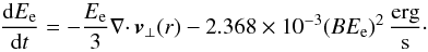 \begin{equation} \dfrac{\mathrm{d}E_{\mathrm{e}}}{\mathrm{d}t} = - \dfrac{E_{\mathrm{e}}}{3}\nabla \cdotp \vec{v}_{\bot}(r) - 2.368 \times 10^{-3}(B E_{\mathrm{e}})^2\,\dfrac{\mathrm{erg}}{\mathrm{s}}\cdot \end{equation}