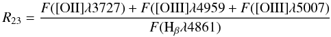 \begin{eqnarray*} R_{23} = \frac{F({\rm [OII]}\lambda3727) + F({\rm [OIII]}\lambda4959 + F({\rm [OIII]}\lambda5007) } { F({\rm H_{\beta}}\lambda4861) } \end{eqnarray*}