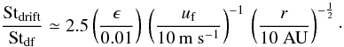 \begin{equation} \frac{{\rm St}_\mathrm{drift}}{{\rm St}_\mathrm{df}} \simeq 2.5 \left(\frac{\epsilon}{0.01}\right) \, \left(\frac{\uf}{10 \, \mathrm{m~s}^{-1}}\right)^{-1} \, \left(\frac{r}{10\mathrm{~AU}}\right)^{-\frac{1}{2}}\cdot \label{eq:St_ratio} \end{equation}
