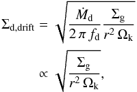 \begin{equation} \begin{split} \Sigma_\mathrm{d,drift} &= \sqrt{\frac{\dot M_\mathrm{d}}{2\,\pi\,f_\mathrm{d}}\frac{\Siggas}{r^2 \, \Ok}} \\ &\propto \sqrt{\frac{\Siggas}{r^2 \, \Ok}}, \label{eq:sigd_drift} \end{split} \end{equation}