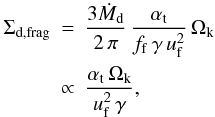 \begin{eqnarray} \Sigma_\mathrm{d,frag} &=& \frac{3 \dot M_\mathrm{d}}{2\, \pi} \, \frac{\alphat}{f_\mathrm{f}\, \gamma \, \uf^2}\,\Ok\nonumber\\ &\propto& \frac{\alphat \, \Ok}{\uf^2 \, \gamma}, \label{eq:sigd_frag} \end{eqnarray}