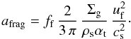 \begin{equation} a_\mathrm{frag} = f_\mathrm{f}\, \frac{2}{3 \, \pi} \, \frac{\Siggas}{\rhos \alphat} \, \frac{\uf^2}{\csound^2}\cdot \label{eq:a_frag} \end{equation}