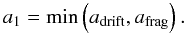 \begin{equation} a_1 = \min\left(a_\mathrm{drift},a_\mathrm{frag}\right). \end{equation}