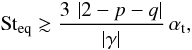 \begin{equation} {\rm St}_\mathrm{eq} \gtrsim \frac{3 \, \left|2-p-q\right|}{\left|\gamma\right|}\, \alphat, \label{eq:St_eq} \end{equation}
