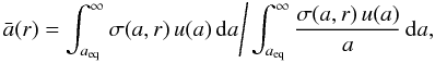 \begin{equation} \bar a(r) = \int_{a_\mathrm{eq}}^\infty \sigma(a,r) \, u(a) \, \mathrm{d}a \Bigg/ \int_{a_\mathrm{eq}}^\infty \frac{\sigma(a,r) \, u(a) } {a} \, \mathrm{d}a, \label{eq:a_bar} \end{equation}