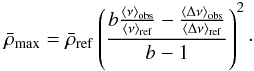 \begin{equation} \rhomax = \bar{\rho}_{\mathrm{ref}} \left(\frac{b\frac{\langle\nu\rangle_{\mathrm{obs}}} {\langle\nu\rangle_{\mathrm{ref}}} - \frac{\langle\Delta\nu\rangle_{\mathrm{obs}}} {\langle\Delta\nu\rangle_{\mathrm{ref}}}}{b-1}\right)^2\cdot \label{eq:rhomax_kjeldsen} \end{equation}