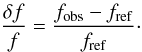 \begin{equation} \frac{\delta f}{f} = \frac{f_{\mathrm{obs}}-f_{\mathrm{ref}}}{f_{\mathrm{ref}}}\cdot \label{eq:delta_f} \end{equation}