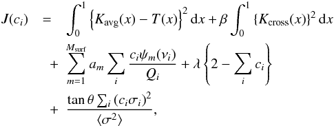 \begin{eqnarray} J(c_i) &=& \int_0^1 \left\{ \Kavg(x) - T(x) \right\}^2 \d x + \beta \int_0^1 \left\{ \Kcross(x) \right\}^2 \d x \nonumber \\ &\quad +& \sum_{m=1}^{\Msurf} a_m \sum_i \frac{c_i \psi_m (\nu_i)}{Q_i} + \lambda \left\{ 2 - \sum_i c_i\right\} \nonumber \\ &\quad +& \frac{\tan\theta \sum_i \left(c_i \sigma_i\right)^2}{\langle\sigma^2\rangle}, \label{eq:SOLA} \end{eqnarray}