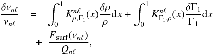 \begin{eqnarray} \frac{\delta\nu_{n\l}}{\nu_{n\l}} &=& \int_0^1 K_{\rho,\Gamma_1}^{n\l}(x) \frac{\delta \rho}{\rho} \d x + \int_0^1 K_{\Gamma_1,\rho}^{n\l}(x) \frac{\delta \Gamma_1}{\Gamma_1} \d x \nonumber \\ &\quad +& \frac{F_{\mathrm{surf}}(\nu_{n\l})}{Q_{n\l}}, \label{eq:struct_problem} \end{eqnarray}
