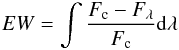 \begin{equation} EW= \int \frac {F_{\rm c}-F_{\lambda}} { F_{\rm c}} {\rm d} \lambda \end{equation}