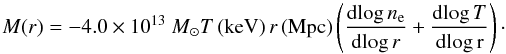 \begin{equation} M(r) = - 4.0 \times 10^{13}~M_\odot T\,{\rm(keV)} \, r\, {\rm(Mpc)} \left ( \frac{{\rm d log} \, n_{\rm e} }{{\rm d log} \, r} + \frac{{\rm d log} \,T }{\rm d log \, r} \right)\cdot\label{mass} \end{equation}