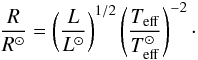 \begin{equation} \label{rad} \frac{R}{R^\odot}=\left(\frac{L}{L^\odot}\right)^{1/2}\left(\frac{T_\mathrm{eff}}{T_\mathrm{eff}^\odot}\right)^{-2}\cdot \end{equation}