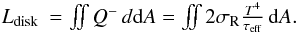 \begin{eqnarray} L_\mathrm{disk} &= \iint Q^- \,d{\rm d}A = \iint 2 \sigma_\mathrm{R} \frac{T^4}{\tau_\mathrm{eff}} \,{\rm d}A . \end{eqnarray}