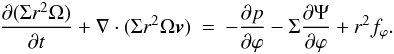 \begin{eqnarray} \label{angular_momentum_eq} \frac{\partial (\Sigma r^2 \Omega)}{\partial t} + \nabla \cdot (\Sigma r^2 \Omega \vec{v}) &=& - \frac{\partial p}{\partial \varphi} - \Sigma \frac{\partial \Psi}{\partial \varphi} + r^2 f_\varphi . \end{eqnarray}