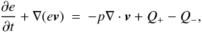 \begin{eqnarray} \label{energy_eq} \frac{\partial e}{\partial t} + \nabla (e \vec{v}) &=& - p \nabla \cdot \vec{v} + Q_+ - Q_- , \end{eqnarray}