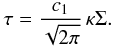 \begin{eqnarray} \tau = \frac{c_1}{\sqrt{2 \pi}} \, \kappa \Sigma . \end{eqnarray}