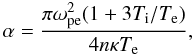 \begin{equation} \label{alphaL} \alpha=\frac{\pi \omega^2_{\rm pe}(1+3T_{\rm i}/T_{\rm e})}{4n\kappa T_{\rm e}}, \end{equation}