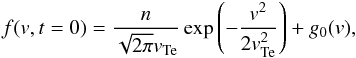 \begin{equation} f({v}, t=0)= \frac{n}{\sqrt{2\pi} {v}_{\rm Te}} \exp\left(-\frac{{v}^2}{2 {v}_{\rm Te}^2}\right) +g_0({v}), \label{eq:f_t0} \end{equation}