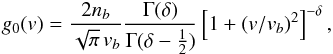\begin{equation} g_0({v})=\frac{2 n_{b}}{\sqrt{\pi}\, {v}_{b}}\frac{\Gamma(\delta)}{ \Gamma(\delta-\frac{1}{2})} \left[1+({v}/{v}_{b})^2\right]^{-\delta}, \label{eq:g0} \end{equation}