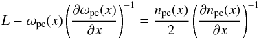 \begin{equation} \label{L} L\equiv \omega_{\rm pe}(x)\left(\frac{\partial \omega _{\rm pe}(x)}{\partial x} \right)^{-1} =\frac{n_{\rm pe}(x)}{2}\left(\frac{\partial n_{\rm pe}(x)}{\partial x} \right)^{-1} \end{equation}