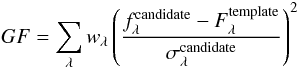 \begin{equation} GF = \sum_{\lambda} w_{\lambda} \left(\frac{f^{\rm candidate}_{\lambda} - F^{\rm template}_{\lambda}}{\sigma^{\rm candidate}_{\lambda}}\right)^{2} \end{equation}