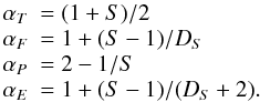 \begin{equation} \begin{array}{ll} \alpha_T &= (1+S)/2 \\ \alpha_F &= 1+(S-1)/D_S \\ \alpha_P &= 2-1/S \\ \alpha_E &= 1+(S-1)/(D_S+2).\\ \end{array} \end{equation}