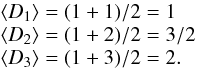 \begin{equation} \begin{array}{l} \langle D_1 \rangle = (1+1)/2 = 1 \\ \langle D_2 \rangle = (1+2)/2 = 3/2 \\ \langle D_3 \rangle = (1+3)/2 = 2. \end{array} \end{equation}