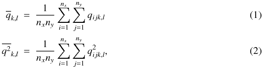 \begin{eqnarray} \overline{q}_{k,l} &=& \frac{1}{n_x n_y}\sum_{i=1}^{n_x}\sum_{j=1}^{n_y}q_{ijk,l}\\ \overline{q^2}_{k,l} &=& \frac{1}{n_x n_y}\sum_{i=1}^{n_x}\sum_{j=1}^{n_y}q^2_{ijk,l}, \end{eqnarray}