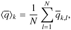 \begin{equation} \langle \overline{q} \rangle_k = \frac{1}{N}\sum_{l=1}^{N}\overline{q}_{k,l}, \label{eq_mean} \end{equation}