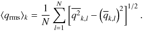 \begin{equation} \langle q_{\rm rms}\rangle_k = \frac{1}{N}\sum_{l=1}^{N} \left[ \overline{q^2}_{k,l} -\left(\overline{q}_{k,l}\right)^2 \right]^{1/2}. \label{eq_rms} \end{equation}