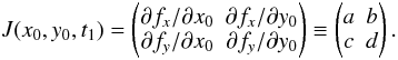 \begin{equation} J(x_0,y_0,t_1) = \begin{pmatrix} \partial f_x/\partial x_0 & \partial f_x/\partial y_0\\ \partial f_y/\partial x_0 & \partial f_y/\partial y_0 \end{pmatrix}\equiv \begin{pmatrix} a & b\\ c & d \end{pmatrix}. \end{equation}