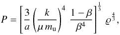 \begin{equation} P = \left[\frac{3}{a} \left(\frac{k}{\mu \, m_{\mathrm{u}}}\right)^4 \, \frac{1-\beta}{\beta^4} \right]^{\frac{1}{3}} \, \varrho^{\frac{4}{3}}, \label{pgpr} \end{equation}