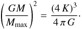 \begin{equation} \left(\frac{GM}{M_{\mathrm{max}}}\right)^2 = \frac{(4 \,K)^3}{4 \,\pi \, G} \cdot \end{equation}