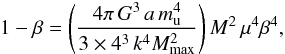 \begin{equation} 1 - \beta = \left(\frac{ 4 \pi\, G^3 \,a \, {m^4_{\mathrm{u}}}}{3 \times 4^3 \, k^4 {M^2_{\mathrm{max}}}} \right) M^2 \, \mu^4 \beta^4, \end{equation}