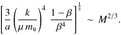\begin{equation} \left[\frac{3}{a} \left(\frac{k}{\mu \, m_{\mathrm{u}}}\right)^4 \, \frac{1-\beta}{\beta^4} \right]^{\frac{1}{3}} \, \sim \, M^{2/3} . \end{equation}