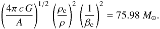 \begin{equation} \left(\frac{4 \pi \,c \,G }{ A} \right)^{1/2}\, \left(\frac{\rho_\mathrm{c}}{\rho}\right)^2 \, \left(\frac{1}{\beta_{\mathrm{c}}} \right)^2 = 75.98~M_{\odot} . \end{equation}