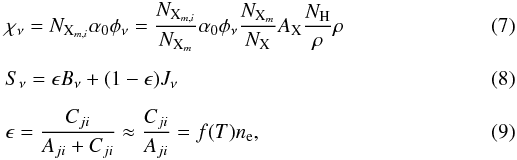 \begin{eqnarray} &&\chi_\nu=N_{{\rm X}_{m,i}}\alpha_0\phi_\nu=\frac{N_{{\rm X}_{m,i}}}{N_{{\rm X}_m}} \alpha_0\phi_\nu\frac{N_{{\rm X}_m}}{N_{\rm X}}A_{\rm X}\frac{N_{\rm H}}{\rho}\rho \\[2mm] &&S_\nu=\epsilon B_\nu + (1-\epsilon)J_\nu \\[2mm] &&\epsilon=\frac{C_{ji}}{A_{ji}+C_{ji}}\approx\frac{C_{ji}}{A_{ji}}=f(T)n_{\rm e}, \end{eqnarray}