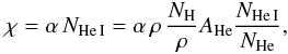 \begin{equation} \chi=\alpha \, N_{\mathrm{He\, I}} = \alpha \, \rho \, {N_\mathrm{H} \over \rho} A_{\mathrm{He}} {N_{\mathrm{He\,I}}\over N_{\mathrm{He}}}, \end{equation}