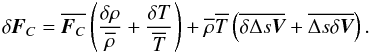 \begin{equation} \label{eq10} \delta {\mathbi{F}_C} = \overline{\mathbi{F}_C} \left( \frac{\delta \rho}{\overline{\rho}} + \frac{\delta T}{\overline{T}}\right) + \overline{\rho} \overline{T} \left( \overline{\delta \Delta s \mathbi{V}} + \overline{\Delta s \delta \mathbi{V}} \right). \end{equation}