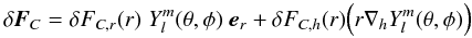 \begin{equation} \delta {\mathbi{F}_C} = \delta F_{C,r} (r) \; Y_l^m (\theta,\phi) \; \mathbi{e}_r + \delta F_{C,h} (r) \Big( r \nabla_h Y_l^m (\theta,\phi) \Big) \end{equation}