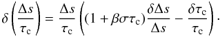 \begin{equation} \label{eq13} \delta \left( \frac{\Delta s}{\tau_{\rm c}} \right) = \frac{\Delta s}{\tau_{\rm c}} \left( (1+ \beta \sigma \tau_{\rm c}) \frac{\delta \Delta s}{\Delta s} - \frac{\delta \tau_{\rm c}}{\tau_{\rm c}} \right)\cdot \end{equation}