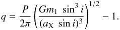 \begin{equation} q=\frac{P}{2 \pi} \left(\frac{G m_1~\sin^3i}{(a_{\rm X}~\sin i)^3}\right)^{1/2}-1 . \end{equation}