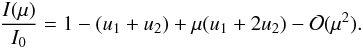 \begin{equation} \frac{I(\mu)}{I_0}=1-(u_1+u_2)+\mu(u_1+2u_2)-\mathcal{O}(\mu^2). \end{equation}