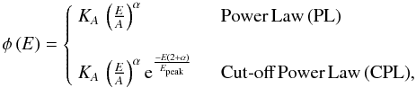 \begin{equation} \phi\left(E\right) = \left\{ \begin{array}{l l} K_{A}\,\left(\frac{E}{A}\right)^{\alpha} & \quad \textrm{Power\,Law\,(PL)}\\ & \\ K_{A}\,\left(\frac{E}{A}\right)^{\alpha}{\rm e}^{\frac{-E(2+\alpha)}{E_{\mathrm{peak}}}} & \quad \textrm{Cut-off\,Power\,Law\,(CPL)},\\ \end{array} \right. \end{equation}